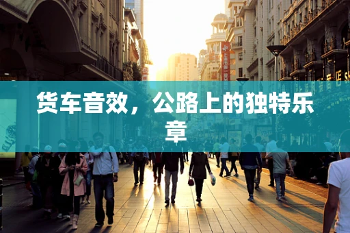 货车音效，公路上的独特乐章