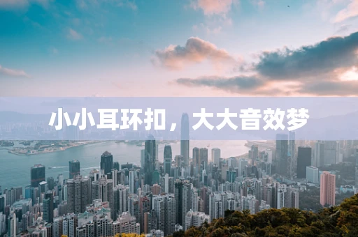 小小耳环扣，大大音效梦
