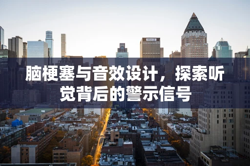 脑梗塞与音效设计，探索听觉背后的警示信号