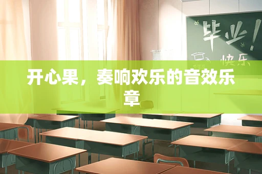 开心果，奏响欢乐的音效乐章
