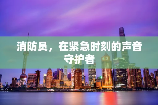 消防员，在紧急时刻的声音守护者