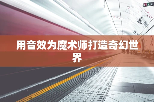 用音效为魔术师打造奇幻世界