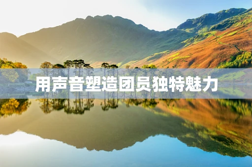 用声音塑造团员独特魅力