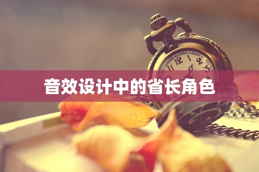 音效设计中的省长角色