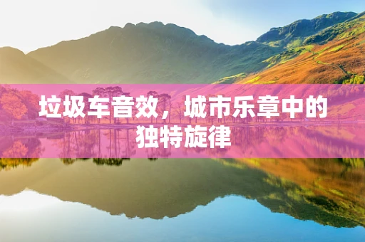 垃圾车音效，城市乐章中的独特旋律