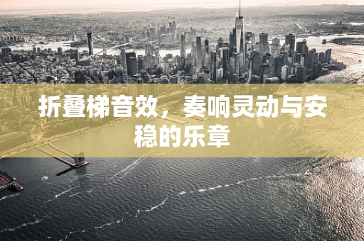 折叠梯音效，奏响灵动与安稳的乐章