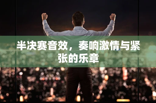 半决赛音效，奏响激情与紧张的乐章