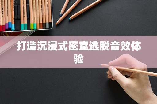 打造沉浸式密室逃脱音效体验