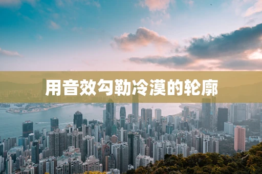 用音效勾勒冷漠的轮廓