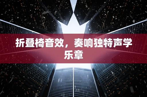折叠椅音效，奏响独特声学乐章