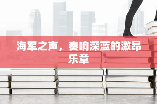 海军之声，奏响深蓝的激昂乐章
