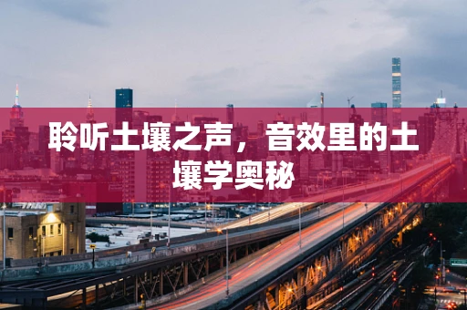 聆听土壤之声，音效里的土壤学奥秘