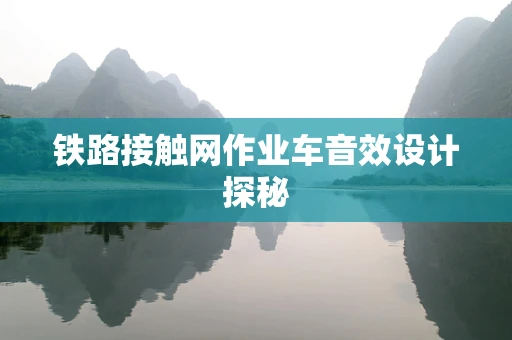 铁路接触网作业车音效设计探秘