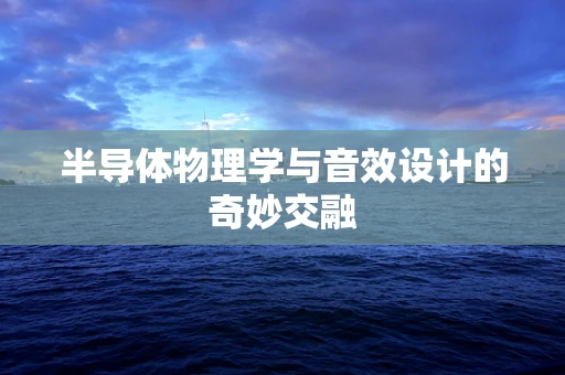 半导体物理学与音效设计的奇妙交融