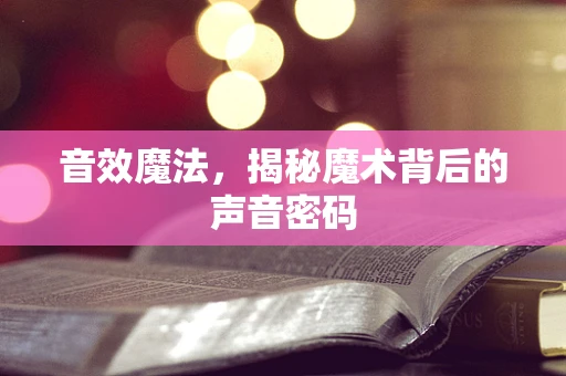 音效魔法，揭秘魔术背后的声音密码