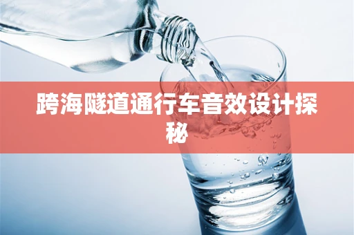 跨海隧道通行车音效设计探秘