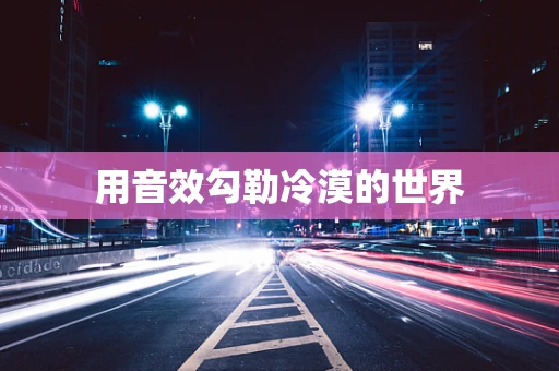 用音效勾勒冷漠的世界