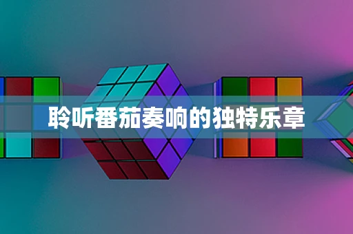聆听番茄奏响的独特乐章