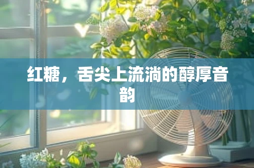 红糖，舌尖上流淌的醇厚音韵