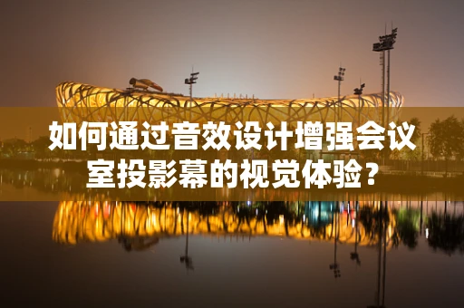 如何通过音效设计增强会议室投影幕的视觉体验？