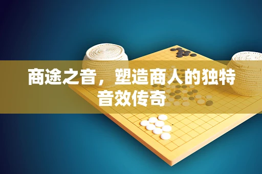 商途之音，塑造商人的独特音效传奇