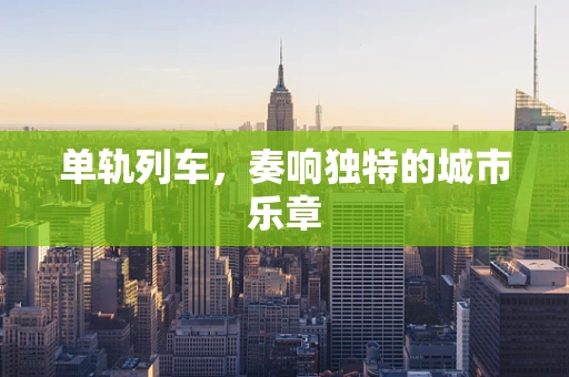单轨列车，奏响独特的城市乐章