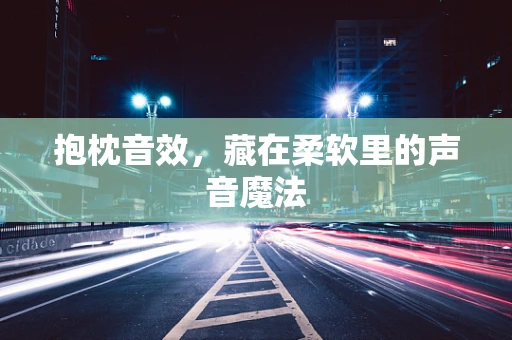 抱枕音效，藏在柔软里的声音魔法