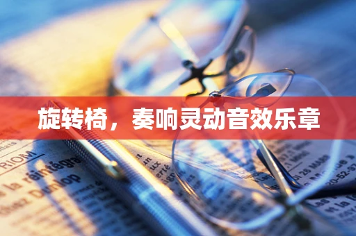 旋转椅，奏响灵动音效乐章