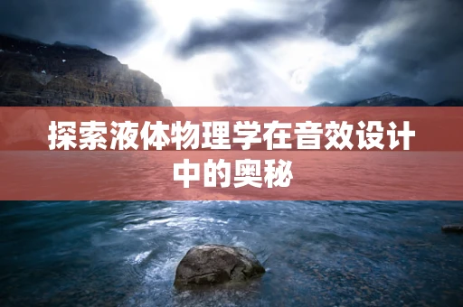 探索液体物理学在音效设计中的奥秘