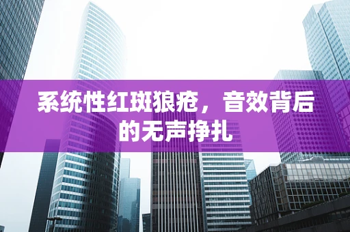 系统性红斑狼疮，音效背后的无声挣扎