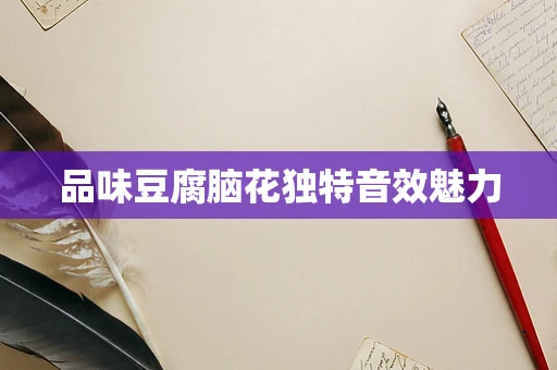 品味豆腐脑花独特音效魅力