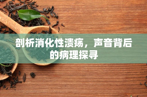 剖析消化性溃疡，声音背后的病理探寻
