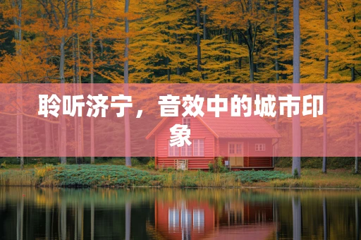 聆听济宁，音效中的城市印象