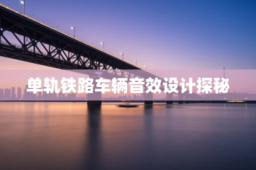 单轨铁路车辆音效设计探秘