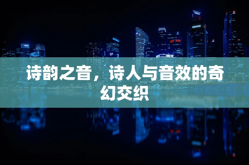 诗韵之音，诗人与音效的奇幻交织