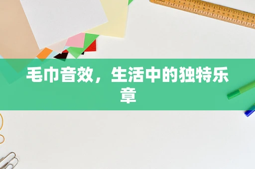 毛巾音效，生活中的独特乐章