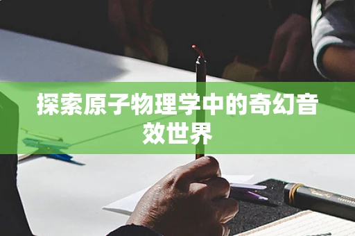 探索原子物理学中的奇幻音效世界