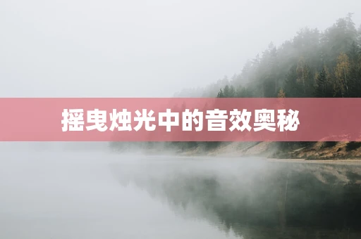 摇曳烛光中的音效奥秘