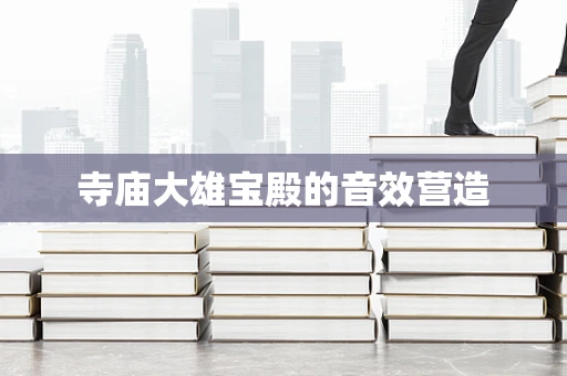寺庙大雄宝殿的音效营造
