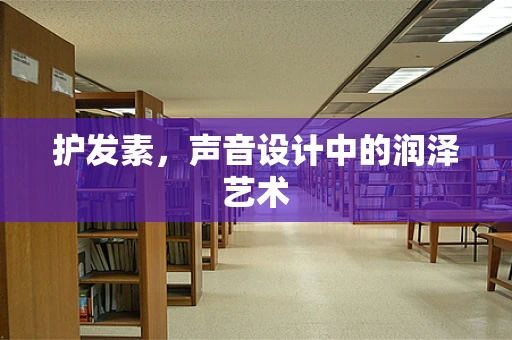 护发素，声音设计中的润泽艺术