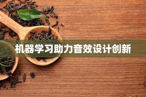机器学习助力音效设计创新