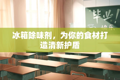 冰箱除味剂，为你的食材打造清新护盾