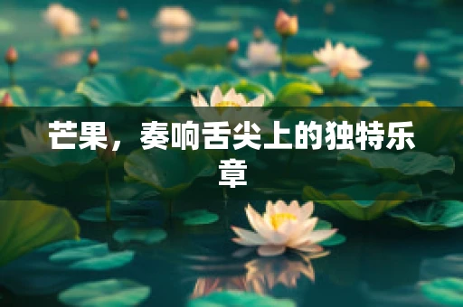 芒果，奏响舌尖上的独特乐章