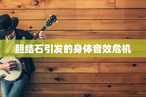 胆结石引发的身体音效危机
