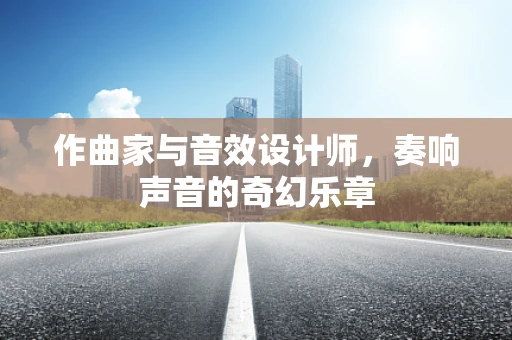 作曲家与音效设计师，奏响声音的奇幻乐章