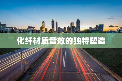 化纤材质音效的独特塑造
