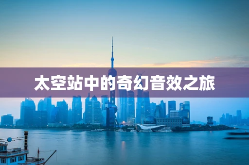 太空站中的奇幻音效之旅
