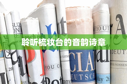 聆听梳妆台的音韵诗章