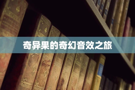 奇异果的奇幻音效之旅