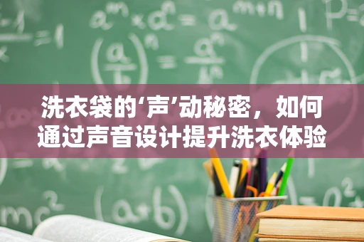 洗衣袋的‘声’动秘密，如何通过声音设计提升洗衣体验？